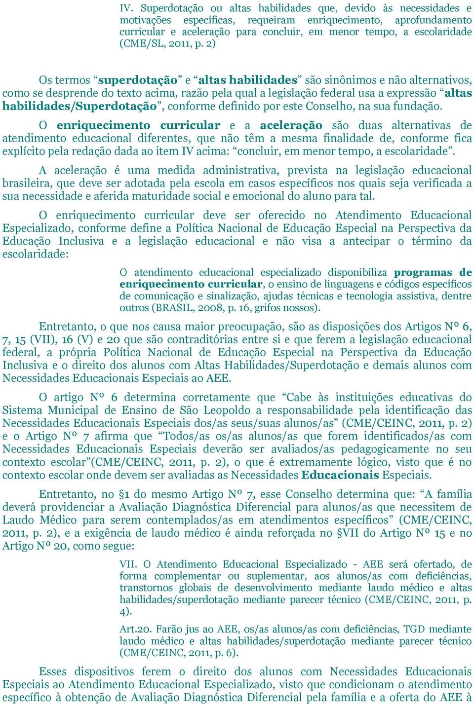 2) Os termos superdotação e altas habilidades são sinônimos e não alternativos, como se desprende do texto acima, razão pela qual a legislação federal usa a expressão altas habilidades/superdotação,