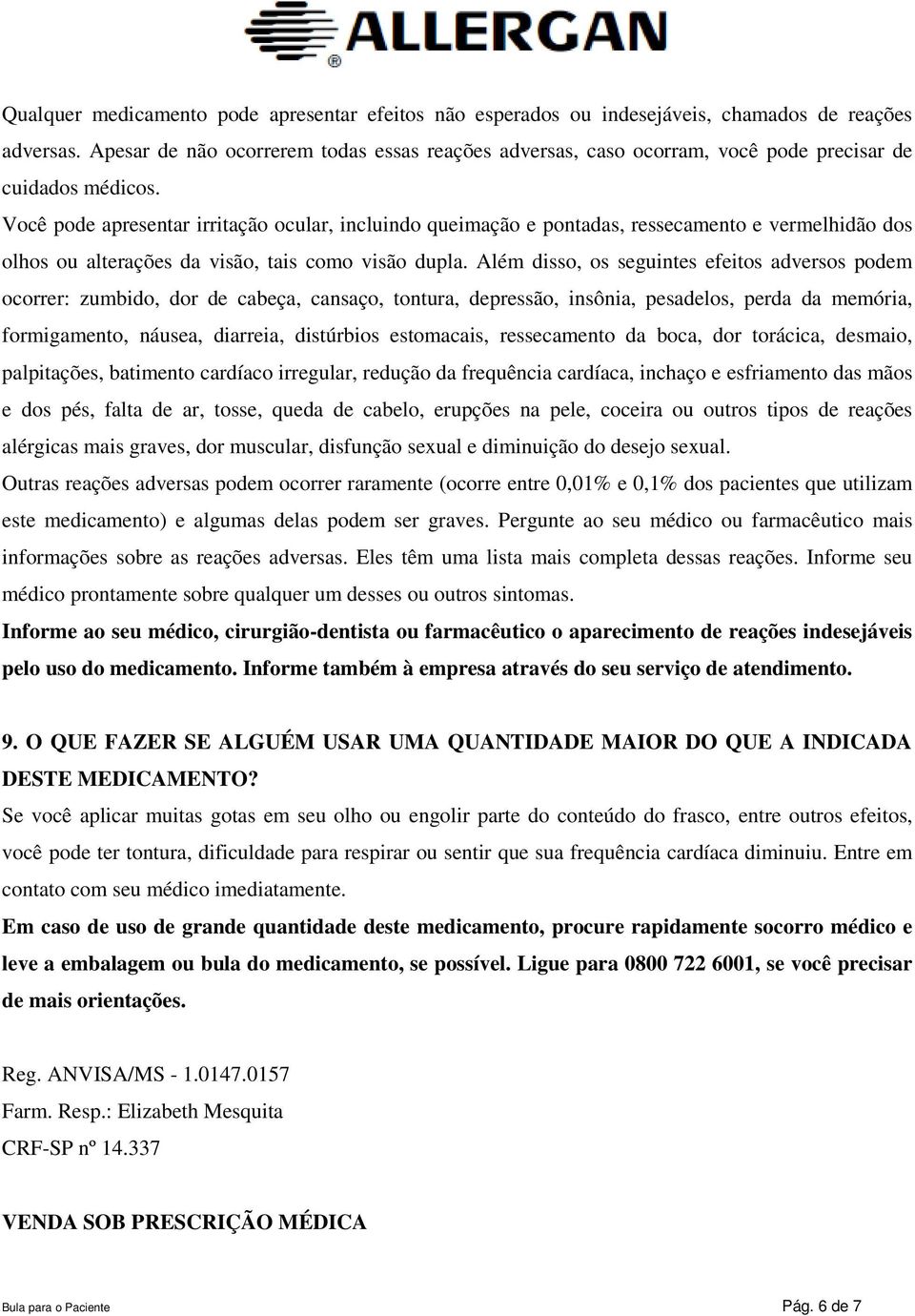 Você pode apresentar irritação ocular, incluindo queimação e pontadas, ressecamento e vermelhidão dos olhos ou alterações da visão, tais como visão dupla.