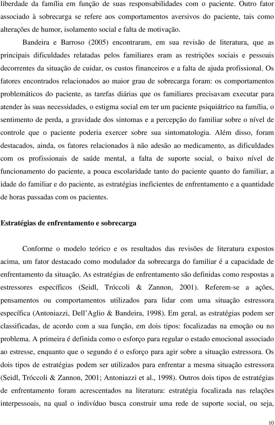 Bandeira e Barroso (2005) encontraram, em sua revisão de literatura, que as principais dificuldades relatadas pelos familiares eram as restrições sociais e pessoais decorrentes da situação de cuidar,