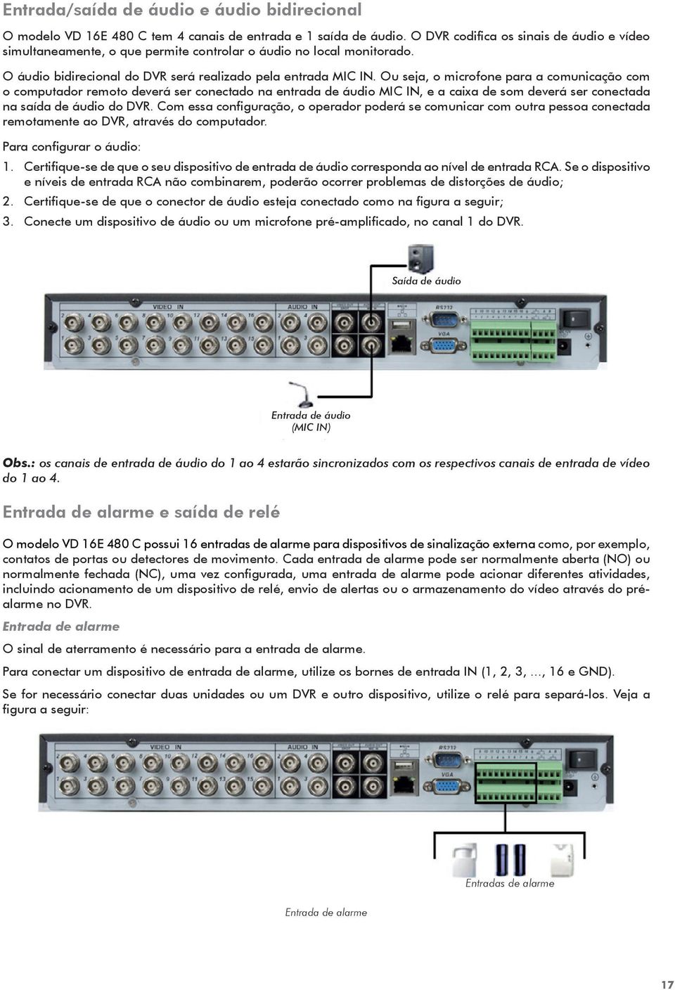 Ou seja, o microfone para a comunicação com o computador remoto deverá ser conectado na entrada de áudio MIC IN, e a caixa de som deverá ser conectada na saída de áudio do DVR.