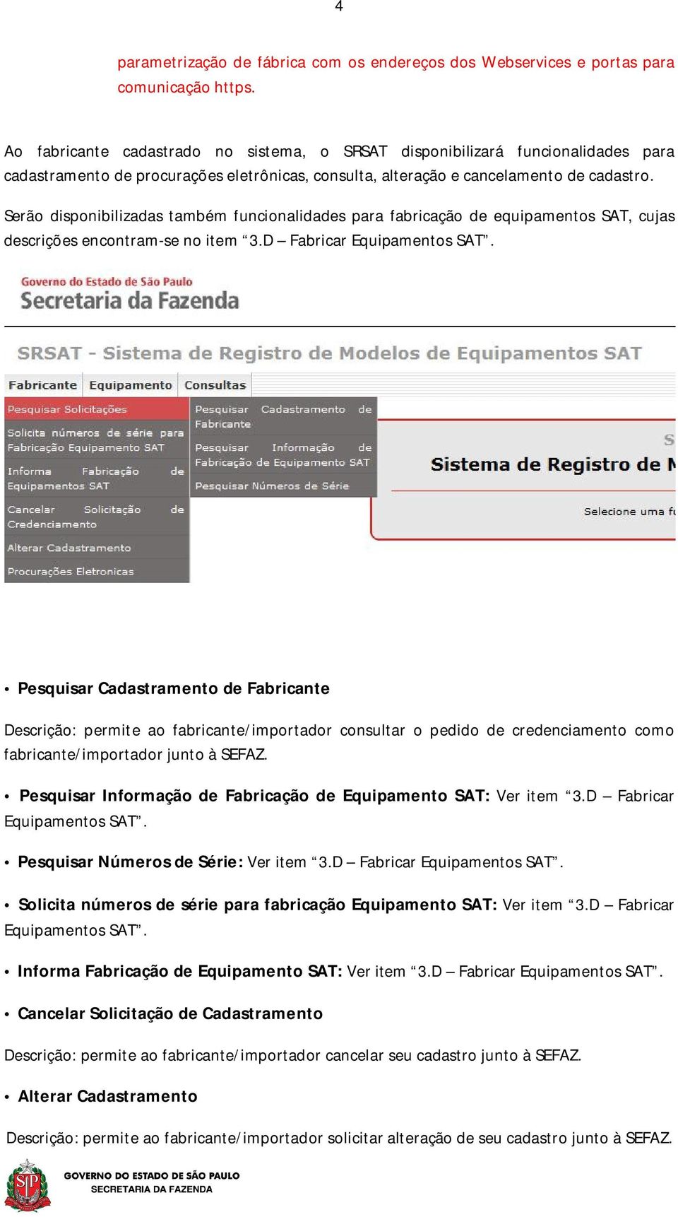 Serão disponibilizadas também funcionalidades para fabricação de equipamentos SAT, cujas descrições encontram-se no item 3.D Fabricar Equipamentos SAT.