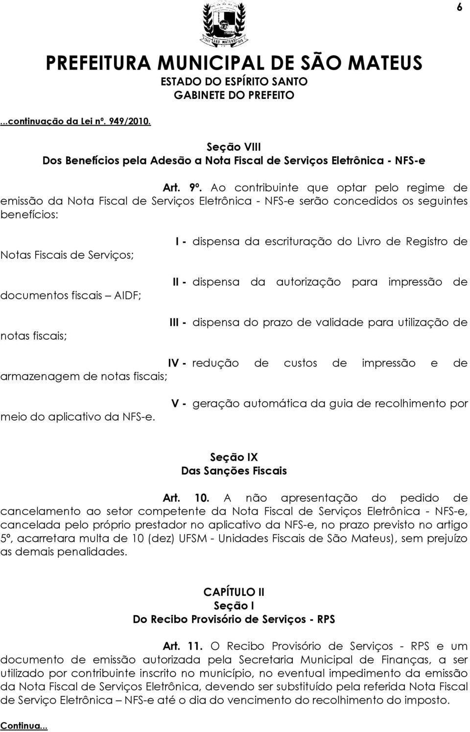 fiscais; I - dispensa da escrituração do Livro de Registro de II - dispensa da autorização para impressão de III - dispensa do prazo de validade para utilização de IV - redução de custos de impressão