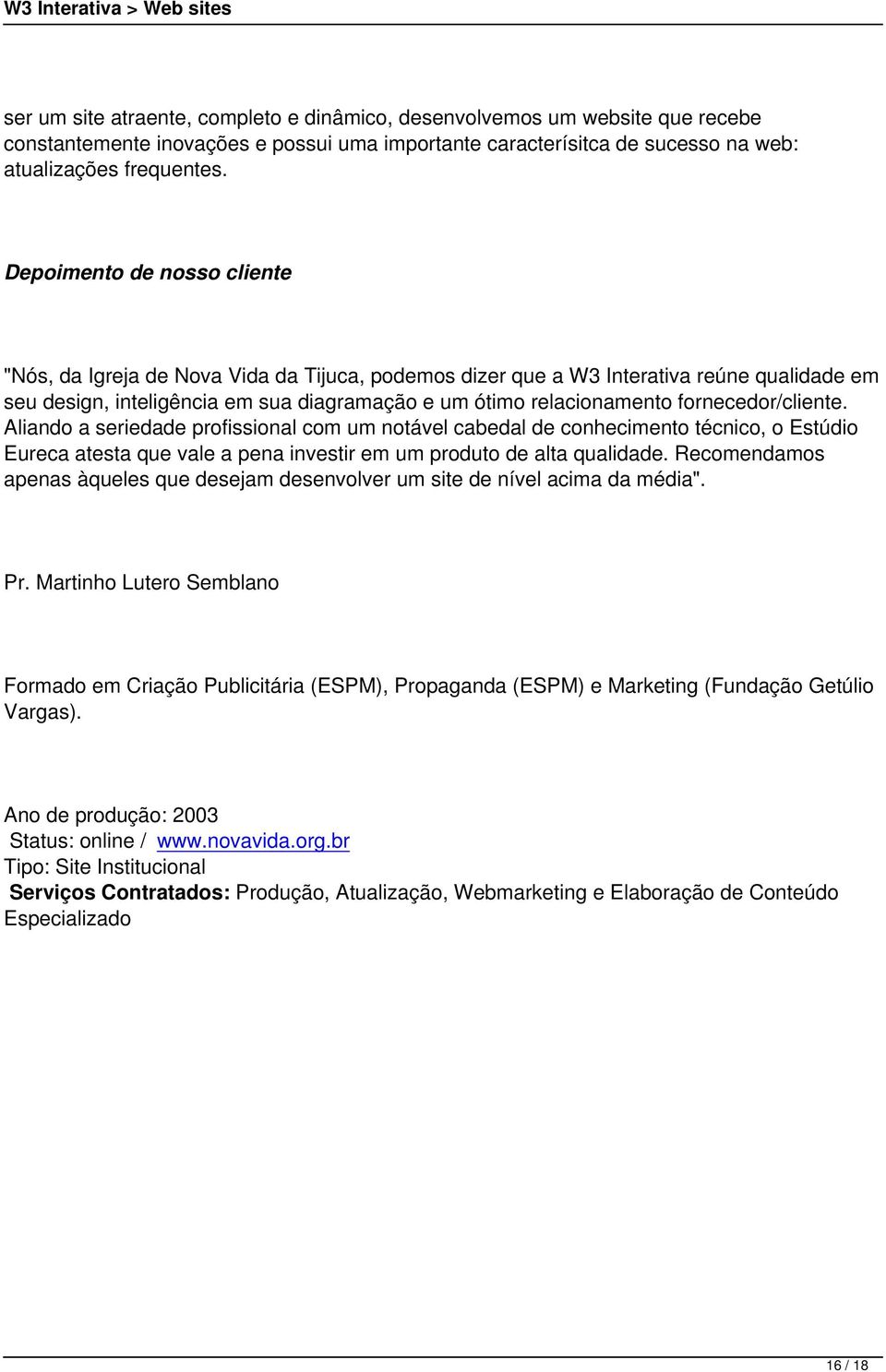 fornecedor/cliente. Aliando a seriedade profissional com um notável cabedal de conhecimento técnico, o Estúdio Eureca atesta que vale a pena investir em um produto de alta qualidade.