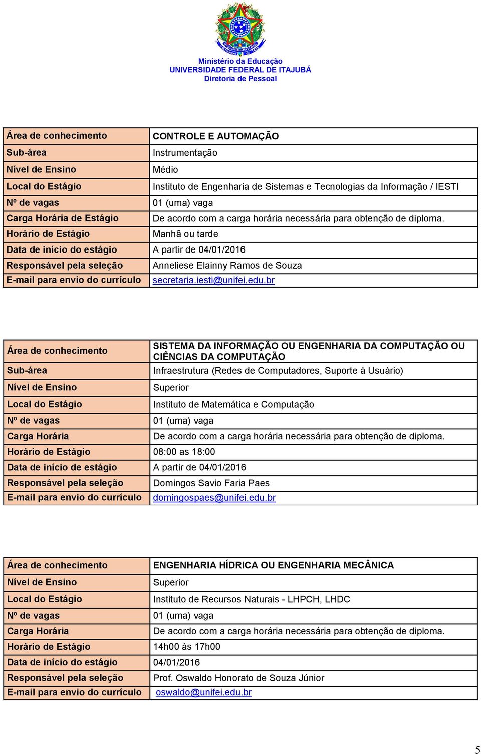 br SISTEMA DA INFORMAÇÃO OU ENGENHARIA DA COMPUTAÇÃO OU CIÊNCIAS DA COMPUTAÇÃO Infraestrutura (Redes de Computadores, Suporte à Usuário) Instituto de Matemática e Computação 08:00 as 18:00 Data de