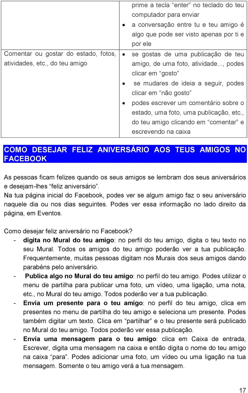 amigo, de uma foto, atividade..., podes clicar em gosto se mudares de ideia a seguir, podes clicar em não gosto podes escrever um comentário sobre o estado, uma foto, uma publicação, etc.