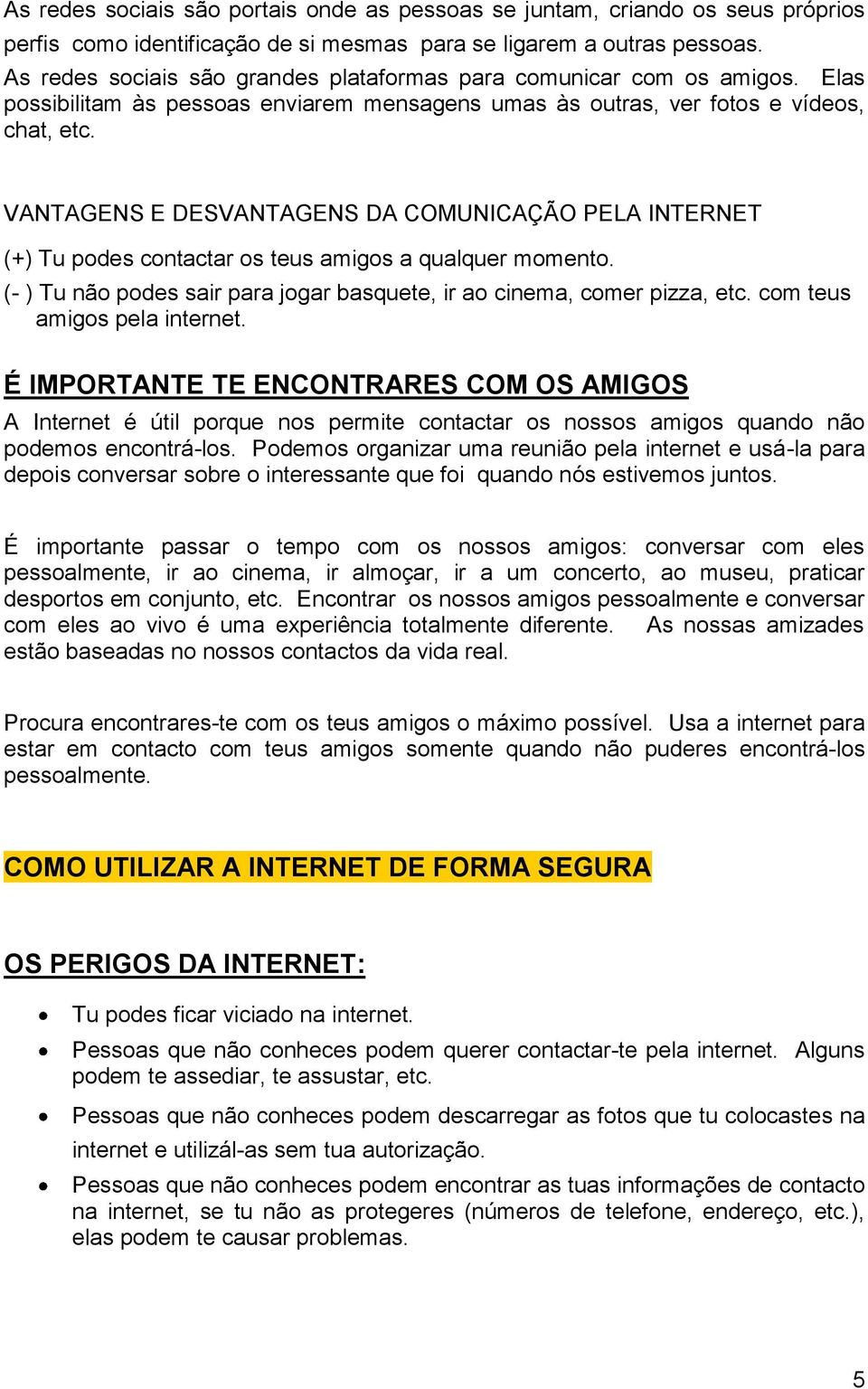 VANTAGENS E DESVANTAGENS DA COMUNICAÇÃO PELA INTERNET (+) Tu podes contactar os teus amigos a qualquer momento. (- ) Tu não podes sair para jogar basquete, ir ao cinema, comer pizza, etc.