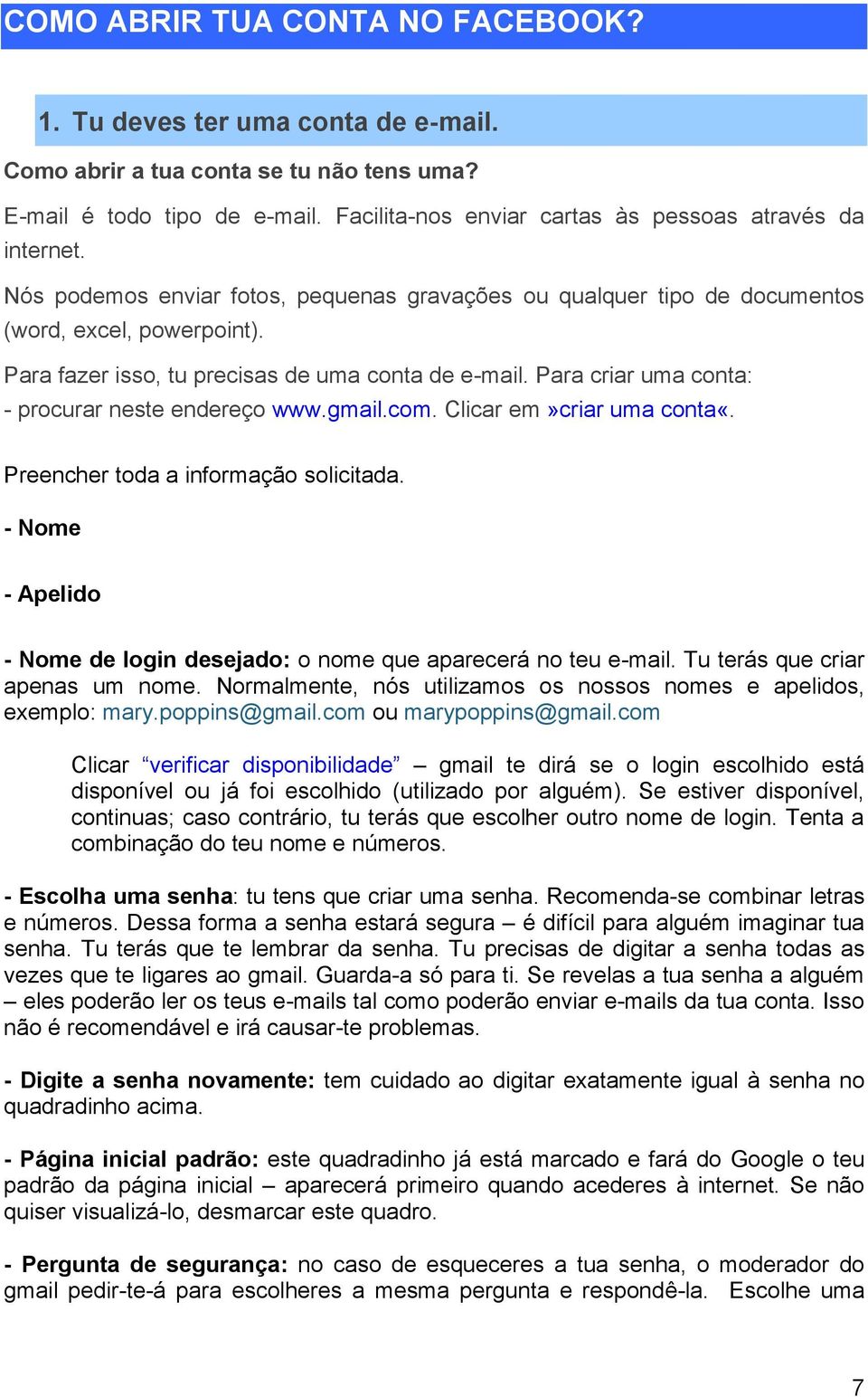 Para fazer isso, tu precisas de uma conta de e-mail. Para criar uma conta: - procurar neste endereço www.gmail.com. Clicar em»criar uma conta«. Preencher toda a informação solicitada.