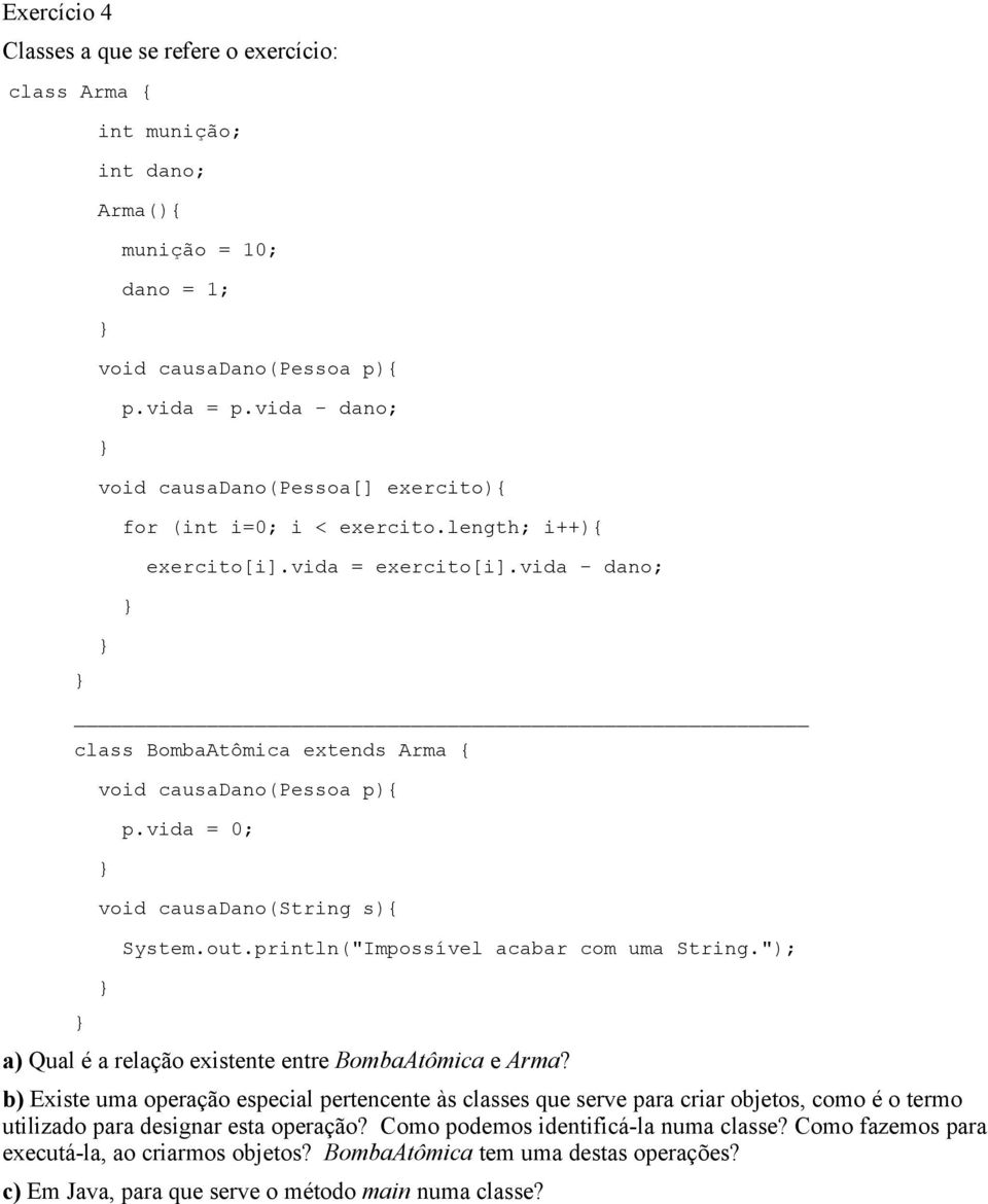 vida = 0; void causadano(string s){ System.out.println("Impossível acabar com uma String."); a) Qual é a relação existente entre BombaAtômica e Arma?