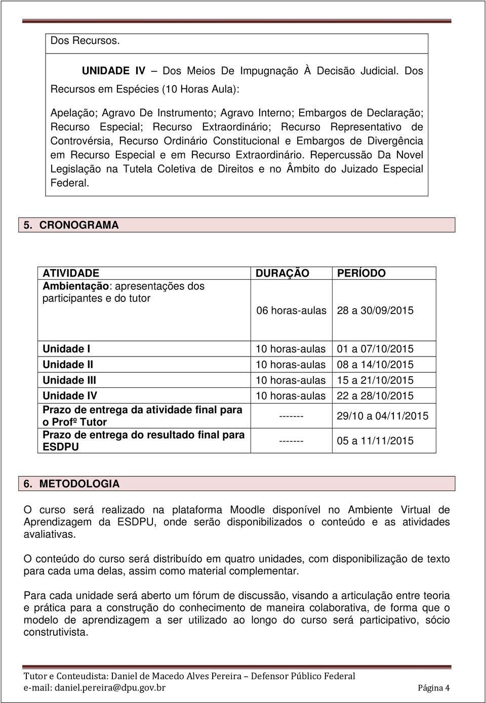 Recurso Ordinário Constitucional e Embargos de Divergência em Recurso Especial e em Recurso Extraordinário.