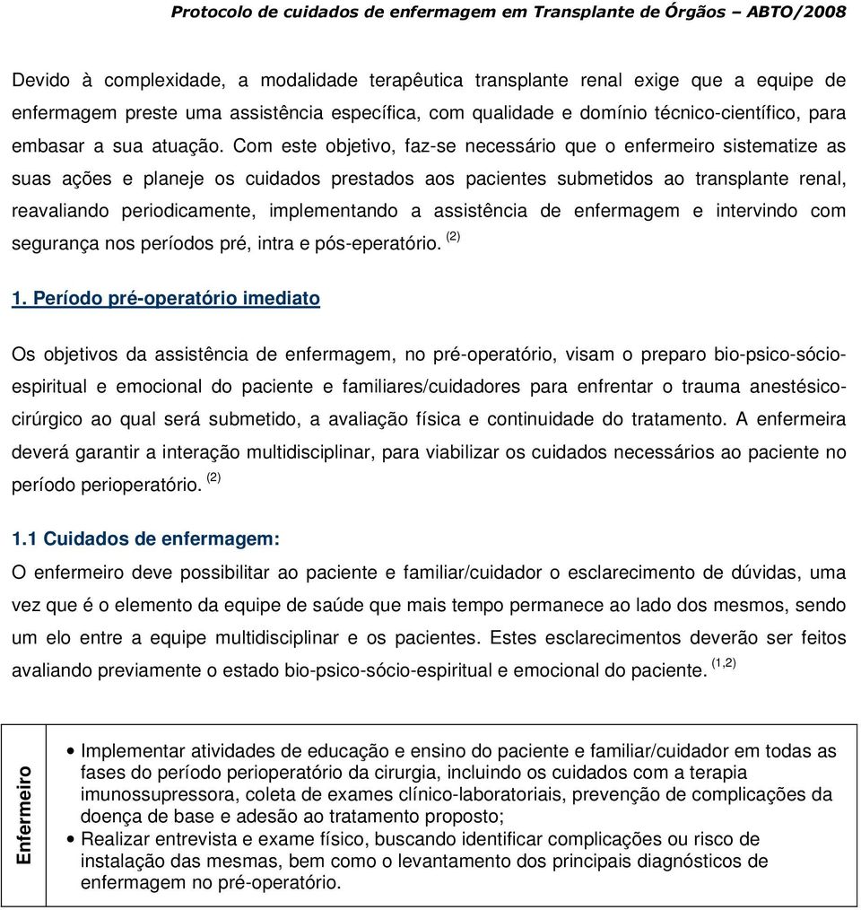 Com este objetivo, faz-se necessário que o enfermeiro sistematize as suas ações e planeje os cuidados prestados aos pacientes submetidos ao transplante renal, reavaliando periodicamente,