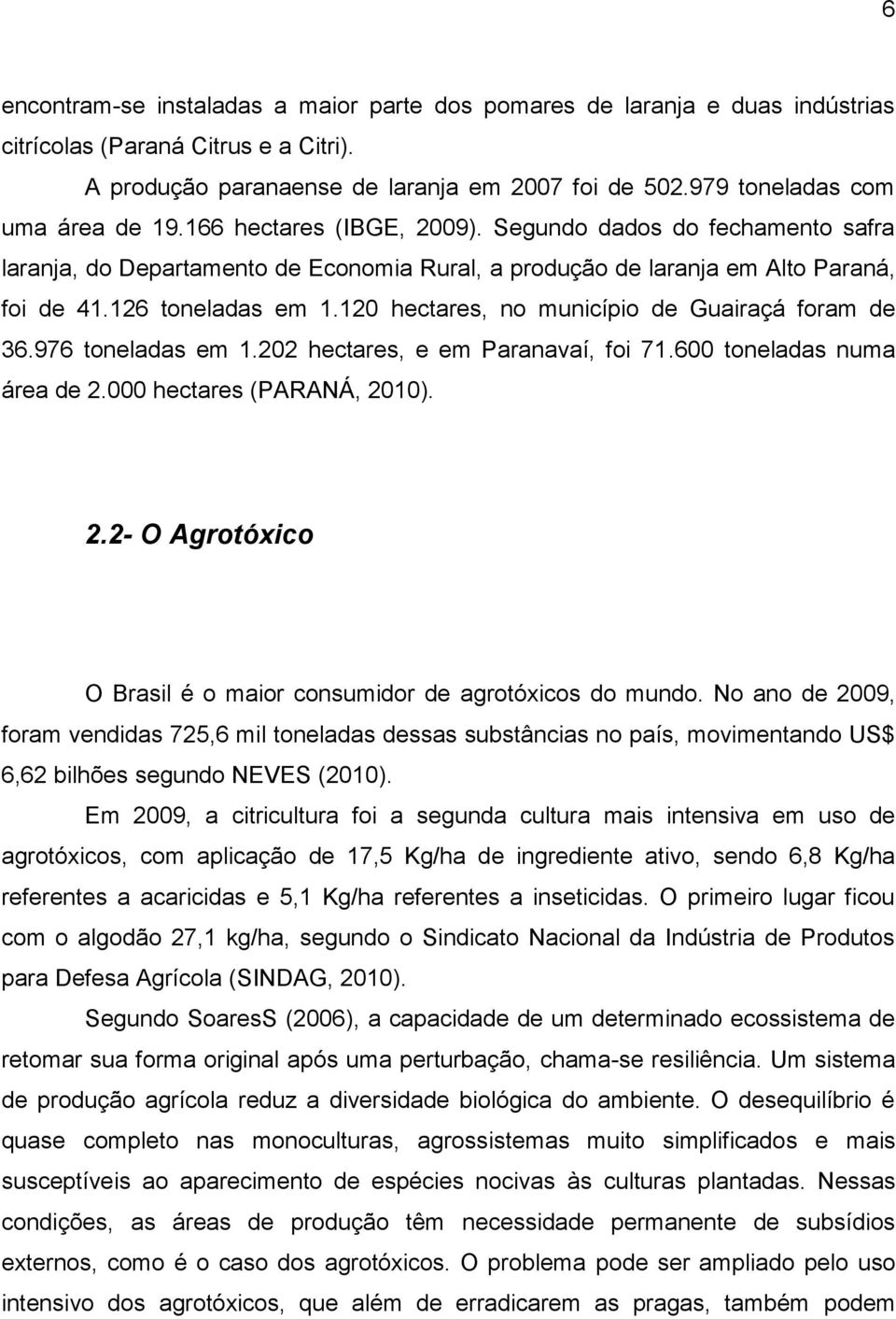 126 toneladas em 1.120 hectares, no município de Guairaçá foram de 36.976 toneladas em 1.202 hectares, e em Paranavaí, foi 71.600 toneladas numa área de 2.