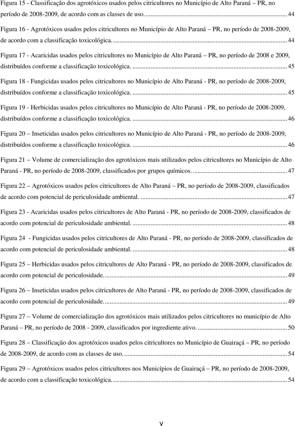 ... 44 Figura 17 - Acaricidas usados pelos citricultores no Município de Alto Paraná PR, no período de 2008 e 2009, distribuídos conforme a classificação toxicológica.