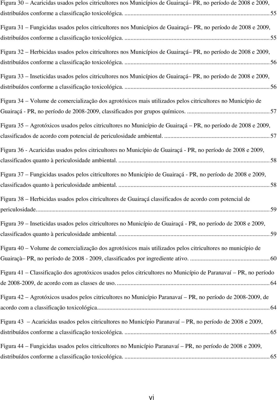 ... 55 Figura 32 Herbicidas usados pelos citricultores nos Municípios de Guairaçá PR, no período de 2008 e 2009, distribuídos conforme a classificação toxicológica.
