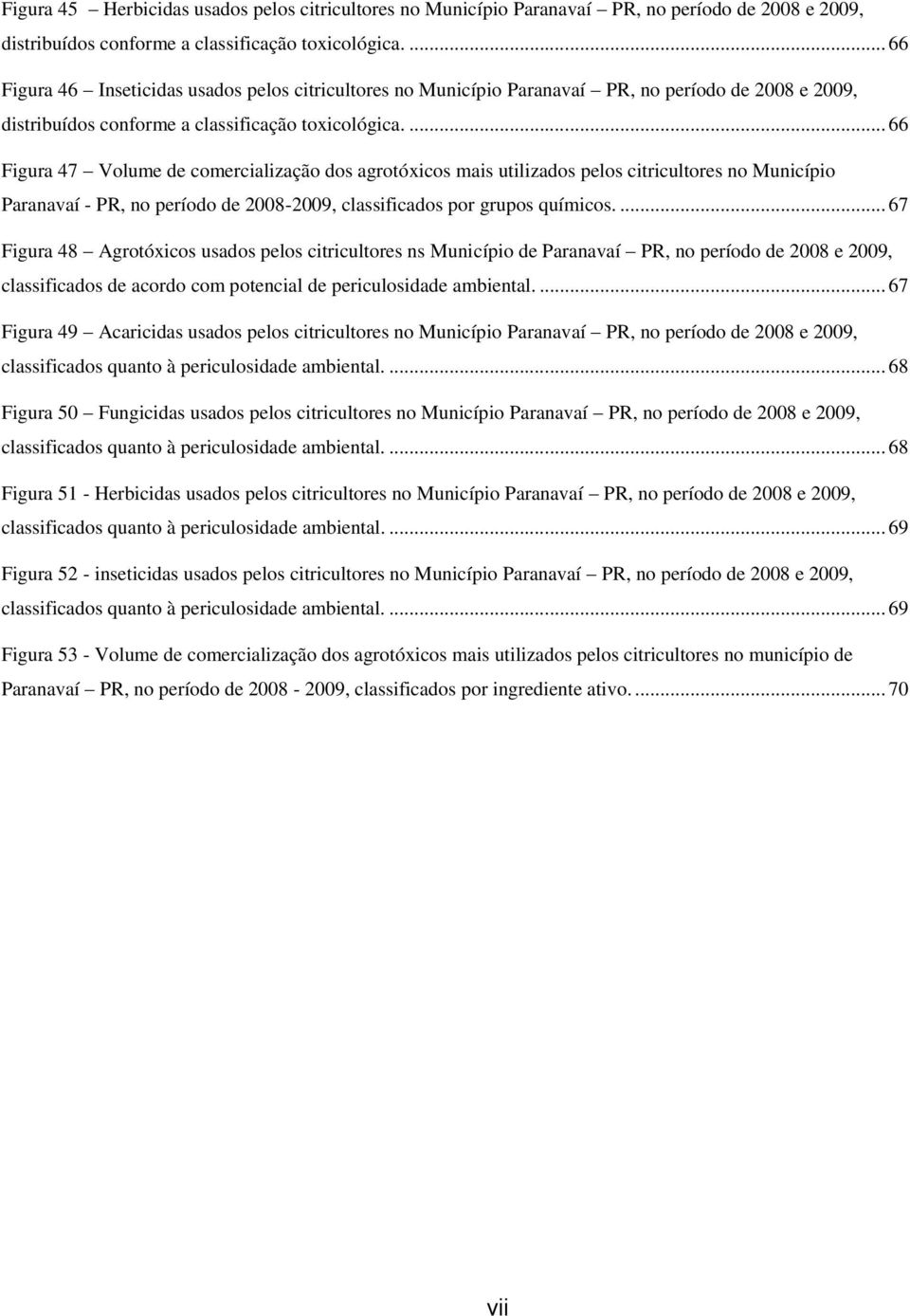 ... 66 Figura 47 Volume de comercialização dos agrotóxicos mais utilizados pelos citricultores no Município Paranavaí - PR, no período de 2008-2009, classificados por grupos químicos.