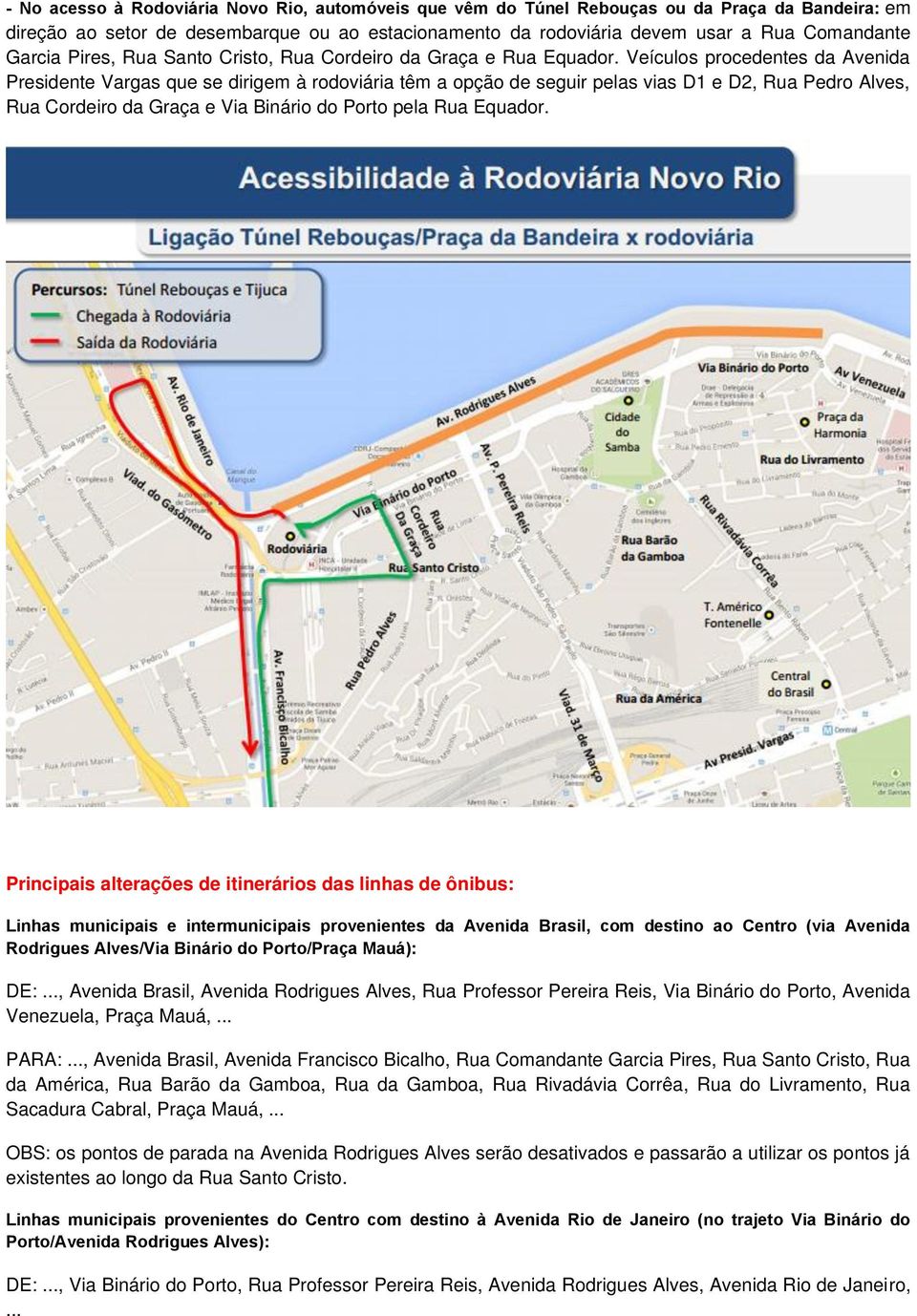Veículos procedentes da Avenida Presidente Vargas que se dirigem à rodoviária têm a opção de seguir pelas vias D1 e D2, Rua Pedro Alves, Rua Cordeiro da Graça e Via Binário do Porto pela Rua Equador.
