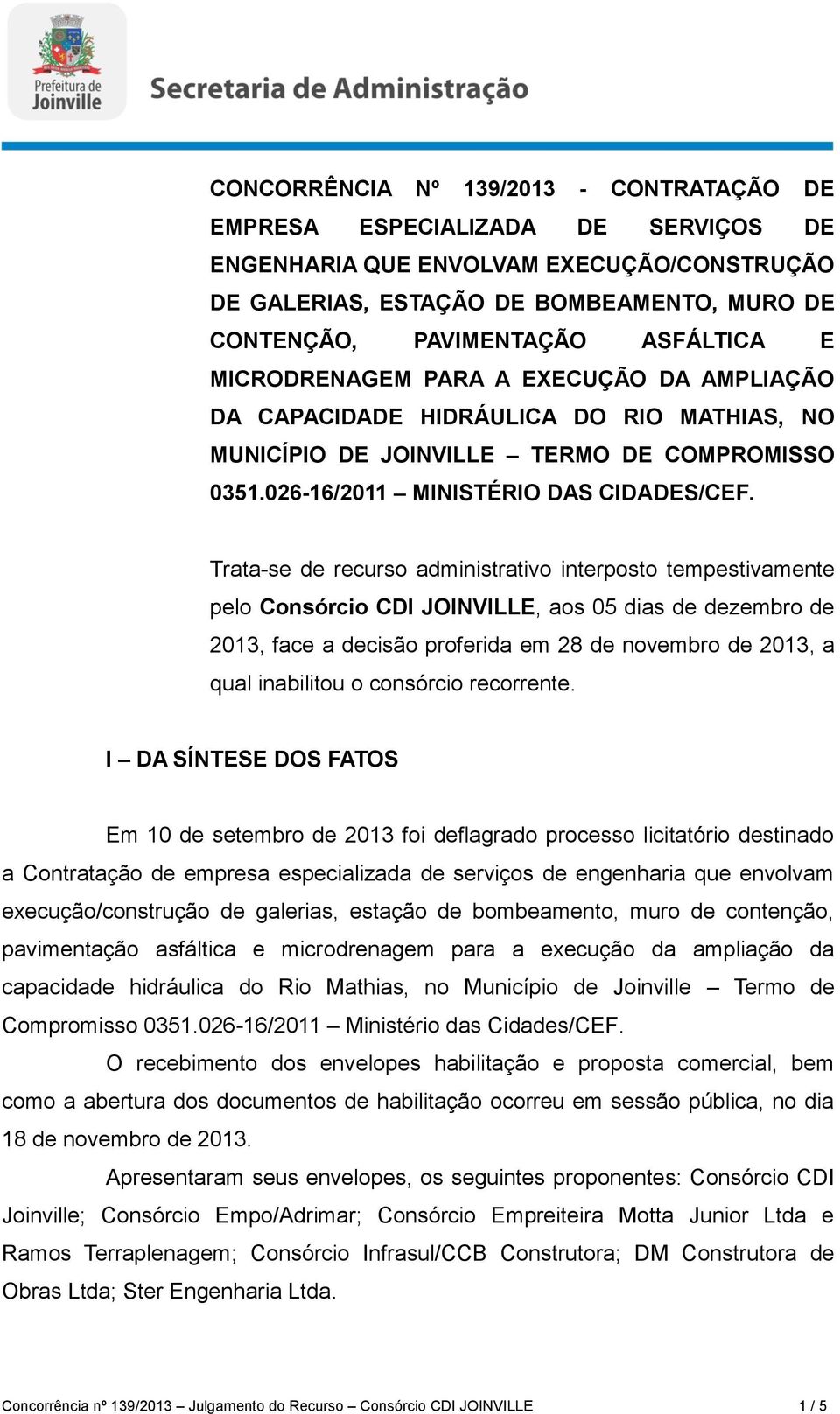 Trata-se de recurso administrativo interposto tempestivamente pelo Consórcio CDI JOINVILLE, aos 05 dias de dezembro de 2013, face a decisão proferida em 28 de novembro de 2013, a qual inabilitou o