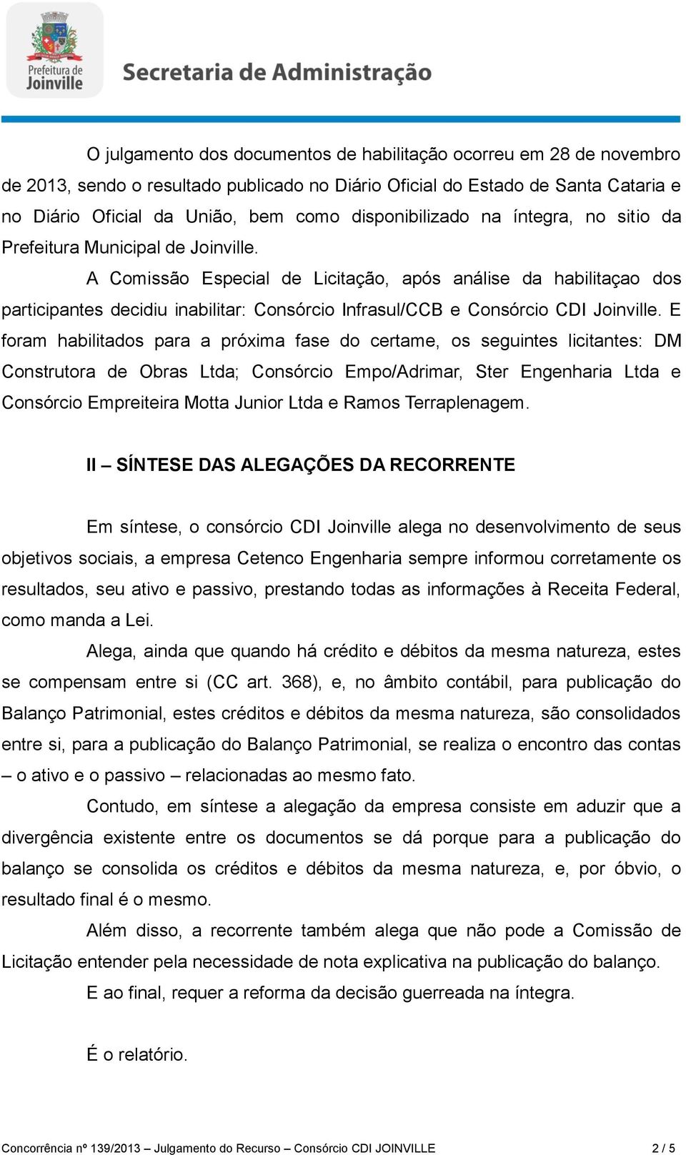 A Comissão Especial de Licitação, após análise da habilitaçao dos participantes decidiu inabilitar: Consórcio Infrasul/CCB e Consórcio CDI Joinville.