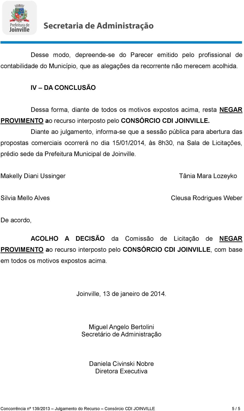 Diante ao julgamento, informa-se que a sessão pública para abertura das propostas comerciais ocorrerá no dia 15/01/2014, às 8h30, na Sala de Licitações, prédio sede da Prefeitura Municipal de