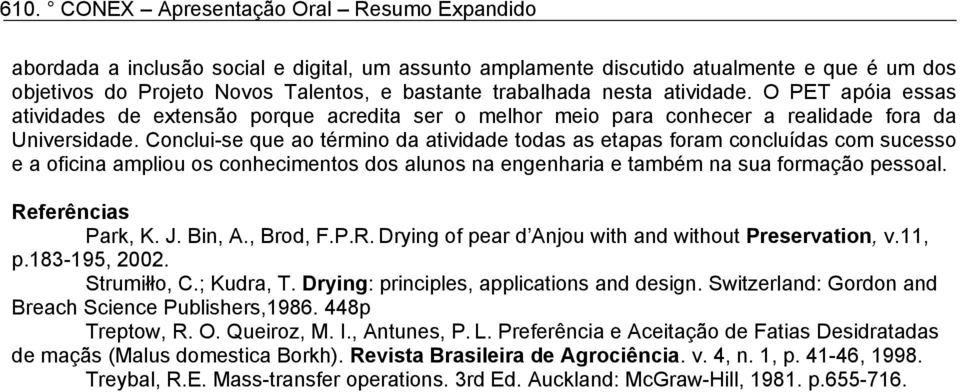 Conclui-se que ao término da atividade todas as etapas foram concluídas com sucesso e a oficina ampliou os conhecimentos dos alunos na engenharia e também na sua formação pessoal. Referências Park, K.