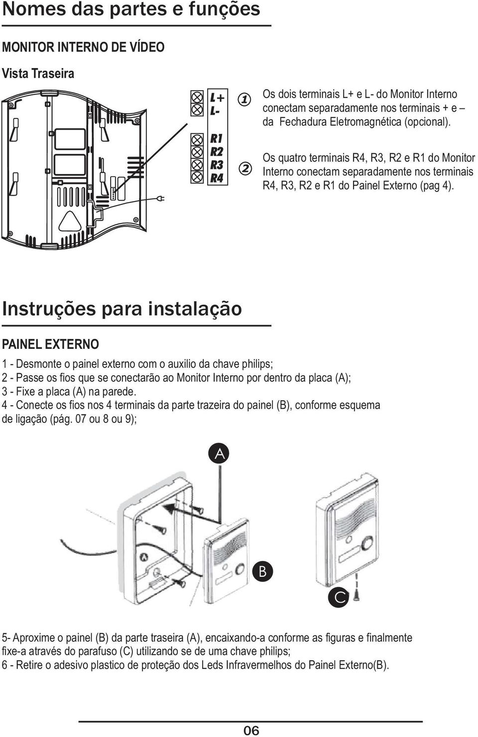 Instruções para instalação PAINEL EXTERNO 1 - Desmonte o painel externo com o auxilio da chave philips; 2 - Passe os fios que se conectarão ao Monitor Interno por dentro da placa (A); 3 - Fixe a