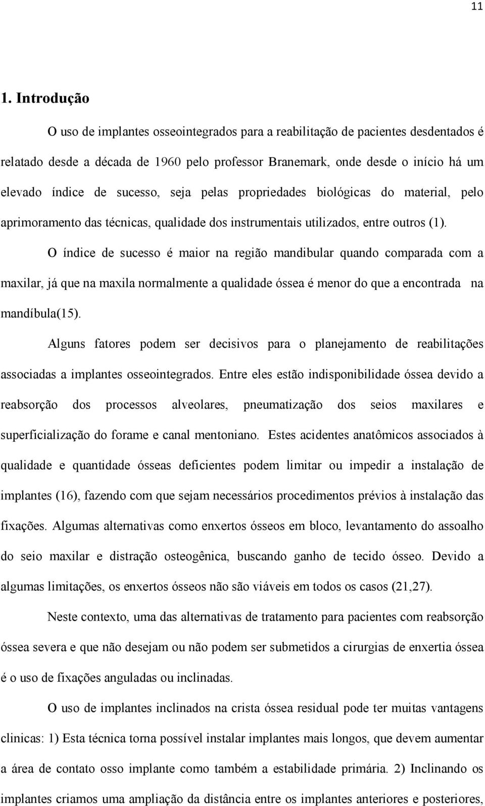 O índice de sucesso é maior na região mandibular quando comparada com a maxilar, já que na maxila normalmente a qualidade óssea é menor do que a encontrada na mandíbula(15).