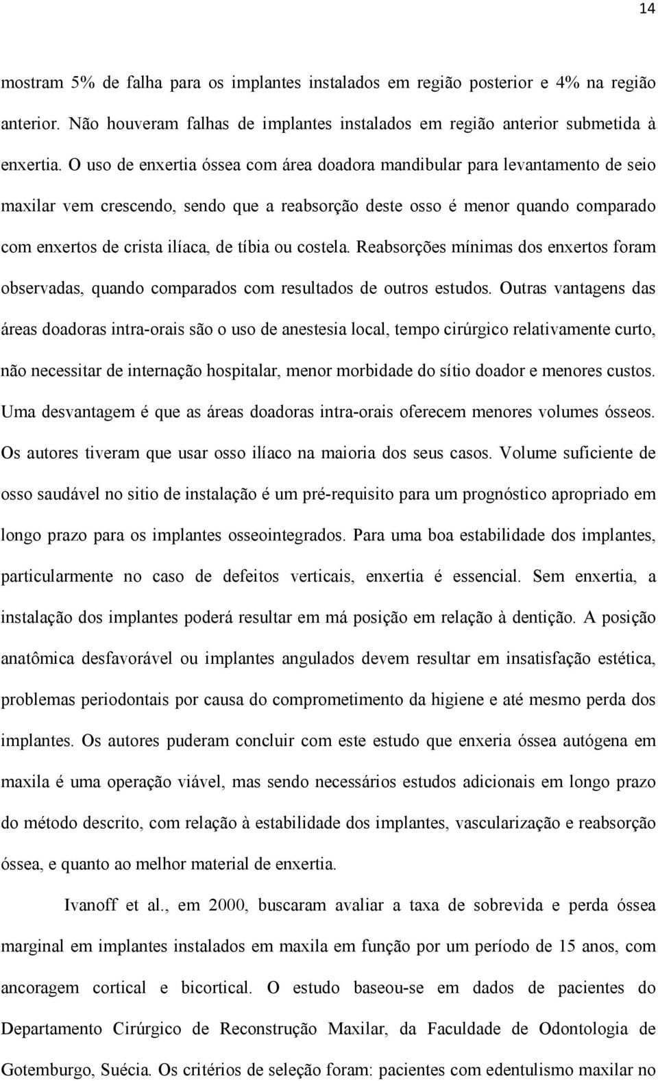 ou costela. Reabsorções mínimas dos enxertos foram observadas, quando comparados com resultados de outros estudos.