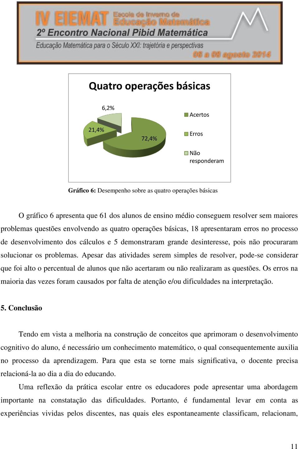 procuraram solucionar os problemas. Apesar das atividades serem simples de resolver, pode-se considerar que foi alto o percentual de alunos que não acertaram ou não realizaram as questões.