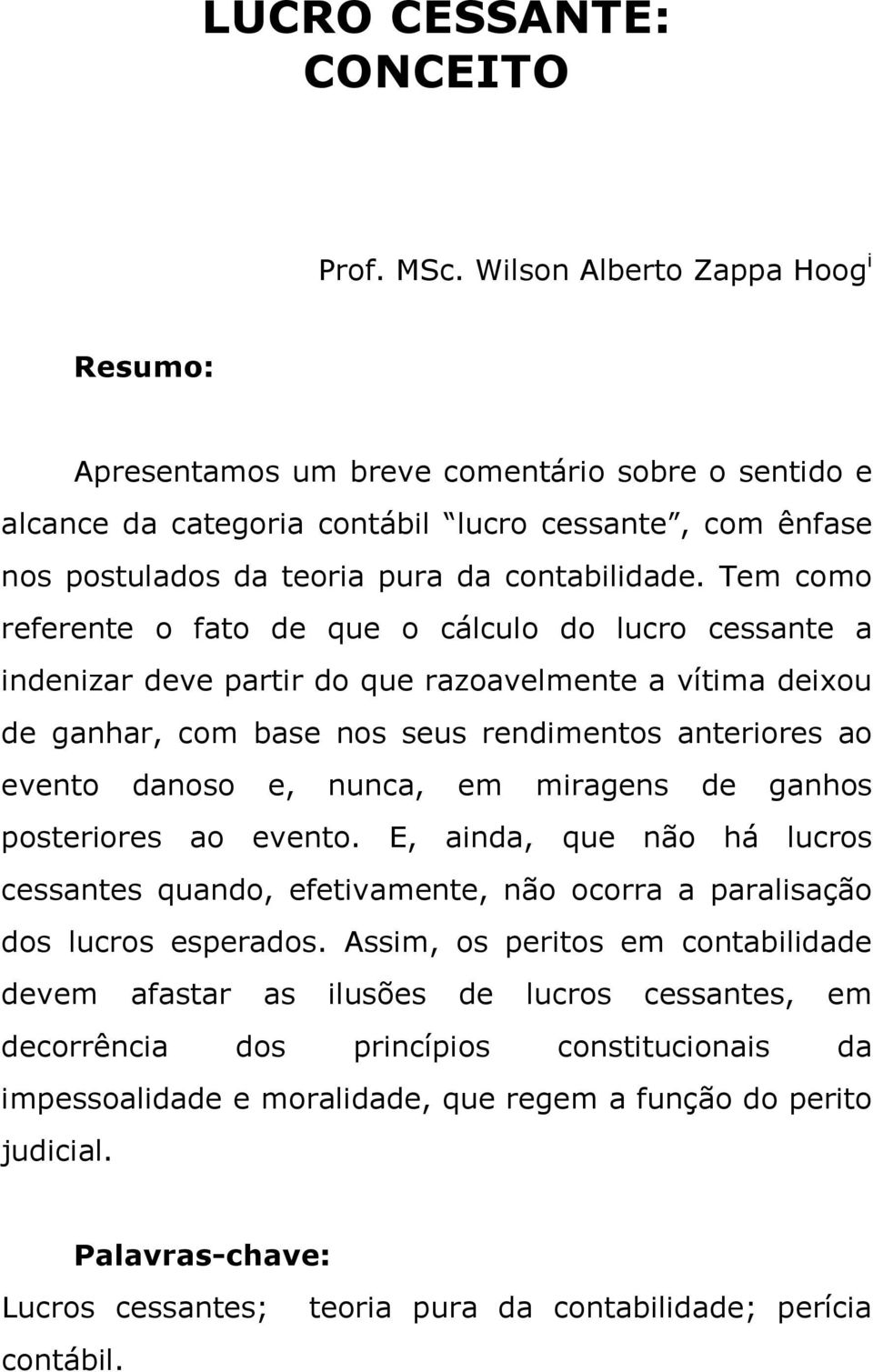 Tem como referente o fato de que o cálculo do lucro cessante a indenizar deve partir do que razoavelmente a vítima deixou de ganhar, com base nos seus rendimentos anteriores ao evento danoso e,