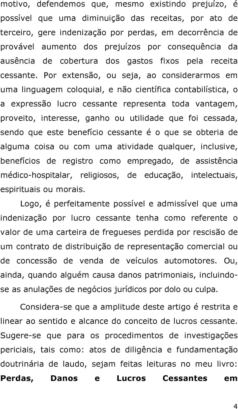 Por extensão, ou seja, ao considerarmos em uma linguagem coloquial, e não científica contabilística, o a expressão lucro cessante representa toda vantagem, proveito, interesse, ganho ou utilidade que