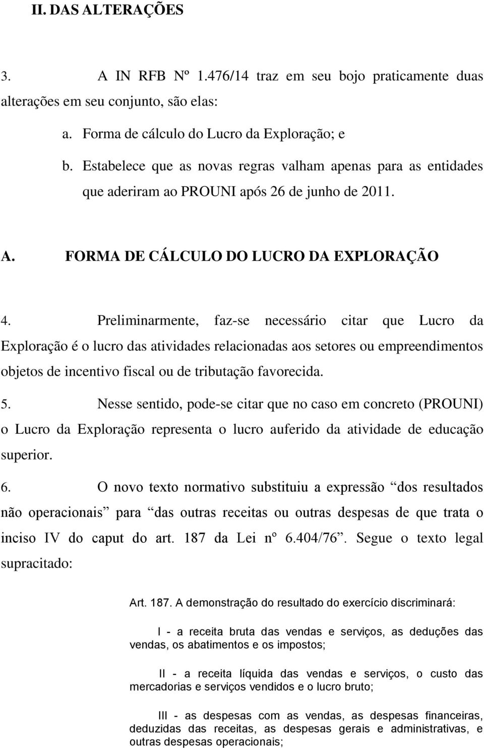 Preliminarmente, faz-se necessário citar que Lucro da Exploração é o lucro das atividades relacionadas aos setores ou empreendimentos objetos de incentivo fiscal ou de tributação favorecida. 5.