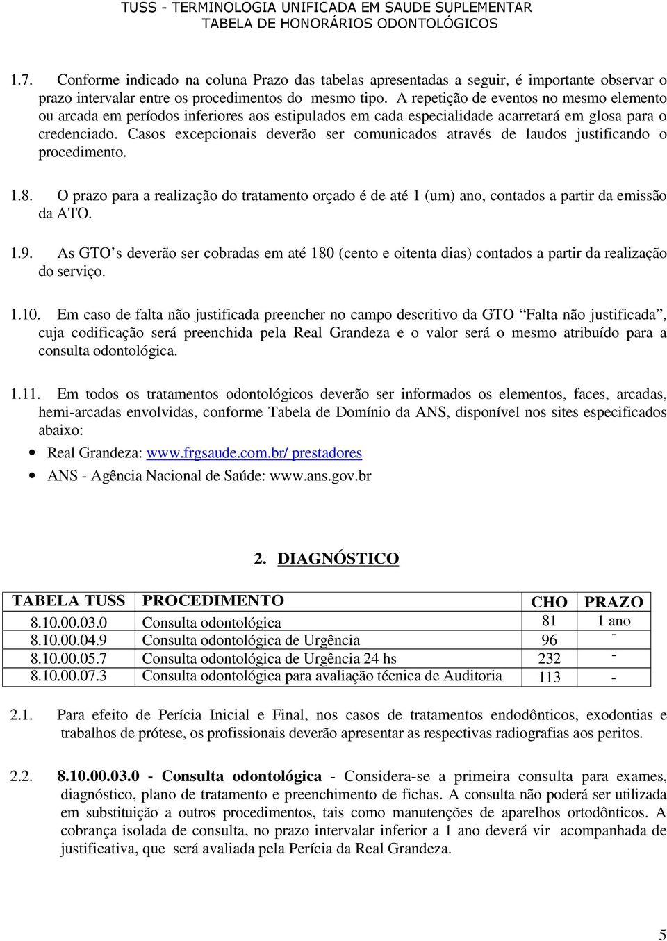 Casos excepcionais deverão ser comunicados através de laudos justificando o procedimento. 1.8. O prazo para a realização do tratamento orçado é de até 1 (um) ano, contados a partir da emissão da ATO.