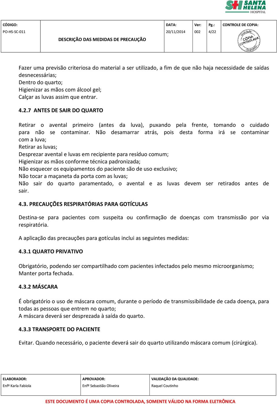 Não desamarrar atrás, pois desta forma irá se contaminar com a luva; Retirar as luvas; Desprezar avental e luvas em recipiente para resíduo comum; Higienizar as mãos conforme técnica padronizada; Não