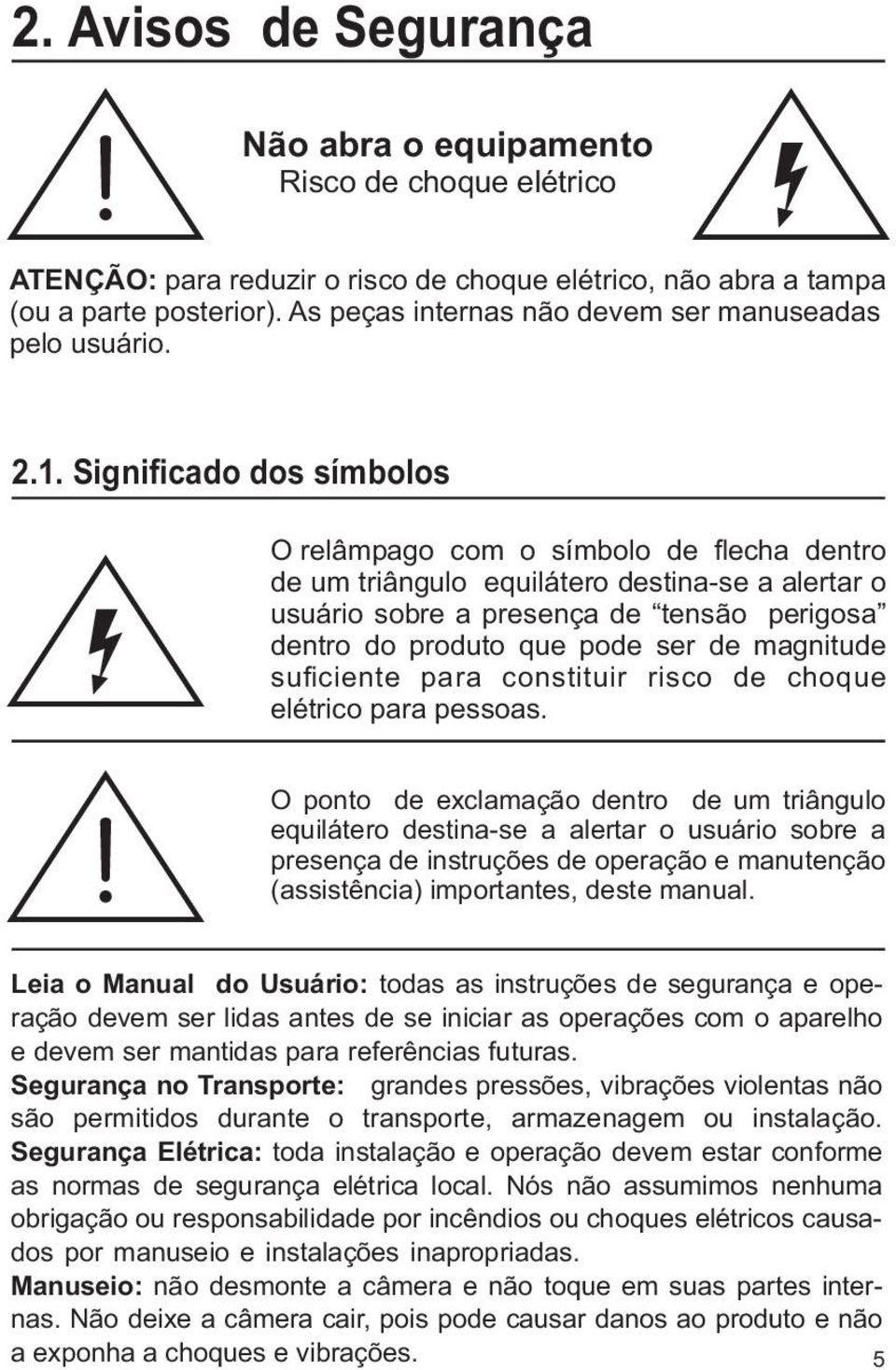 Significado dos símbolos O relâmpago com o símbolo de flecha dentro de um triângulo equilátero destina-se a alertar o usuário sobre a presença de tensão perigosa dentro do produto que pode ser de