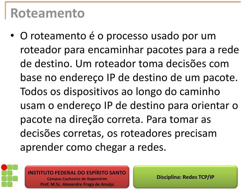 Todos os dispositivos ao longo do caminho usam o endereço IP de destino para orientar o pacote