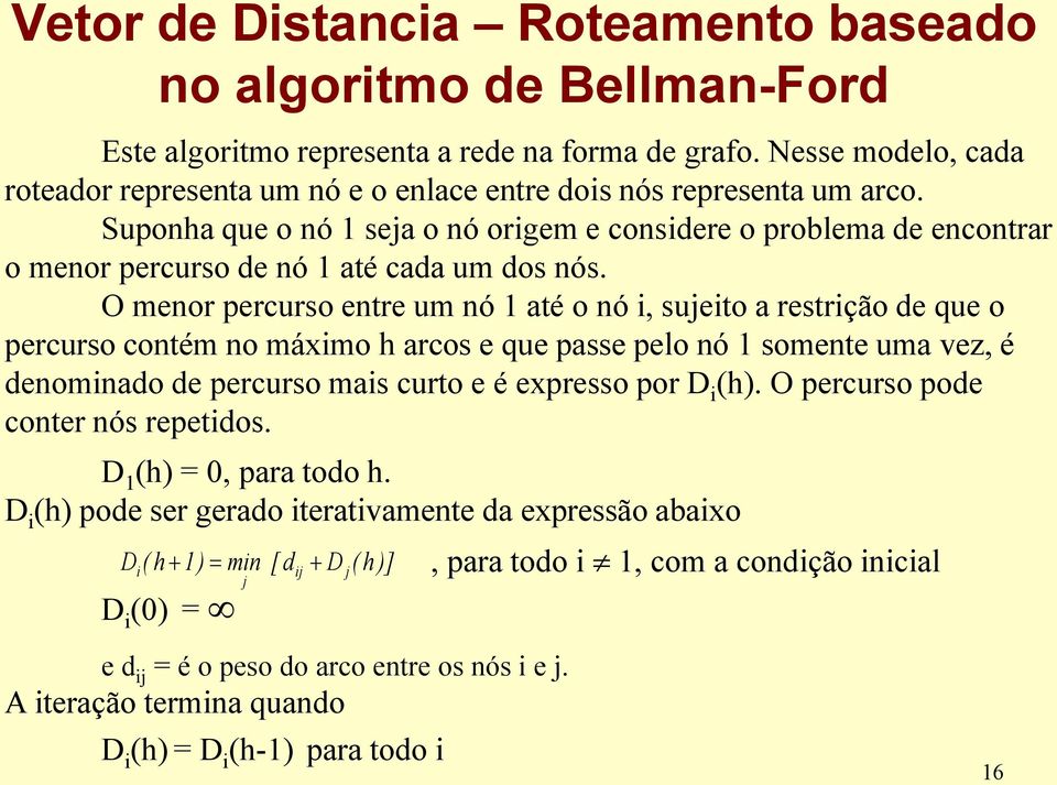 Suponha que o nó seja o nó origem e considere o problema de encontrar o menor percurso de nó até cada um dos nós.