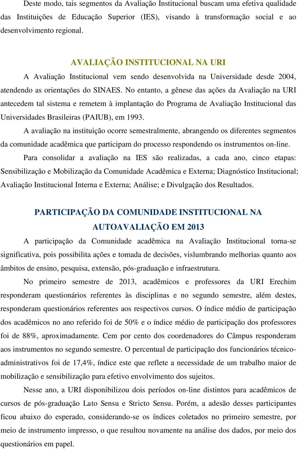 No entanto, a gênese das ações da Avaliação na URI antecedem tal sistema e remetem à implantação do Programa de Avaliação Institucional das Universidades Brasileiras (PAIUB), em 1993.