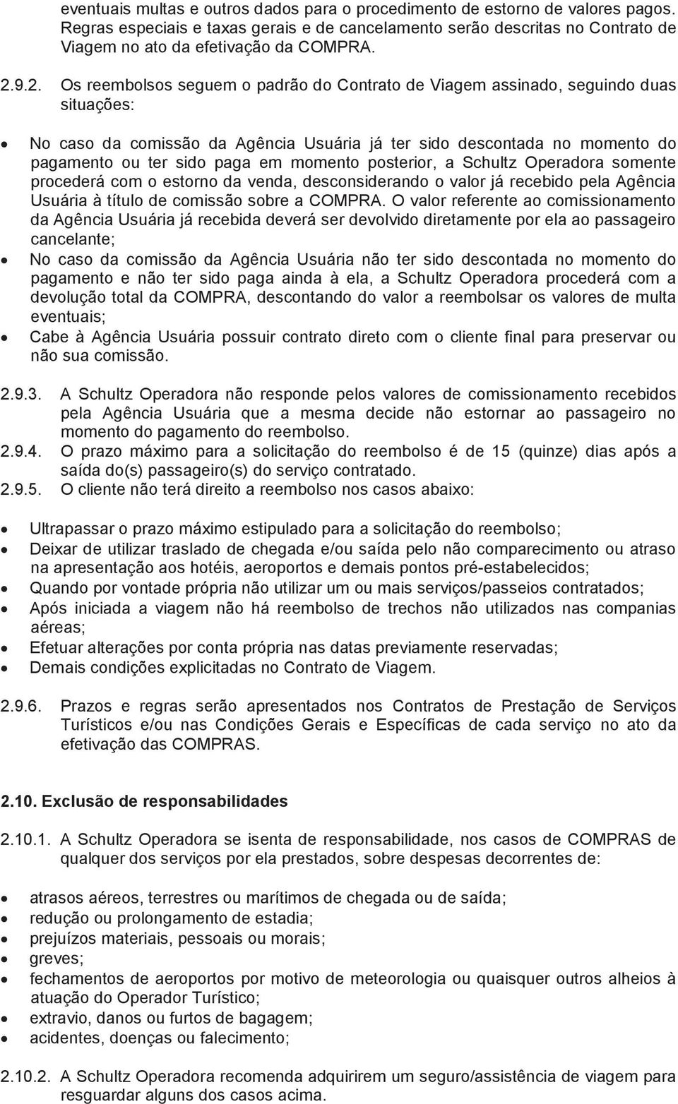 momento posterior, a Schultz Operadora somente procederá com o estorno da venda, desconsiderando o valor já recebido pela Agência Usuária à título de comissão sobre a COMPRA.