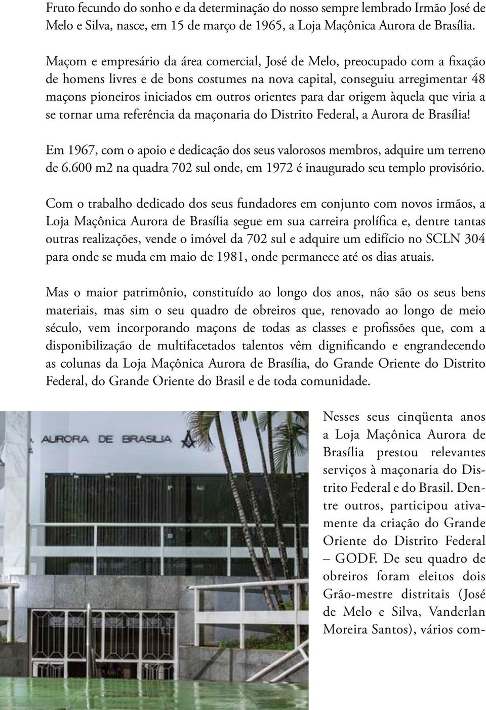 orientes para dar origem àquela que viria a se tornar uma referência da maçonaria do Distrito Federal, a Aurora de Brasília!