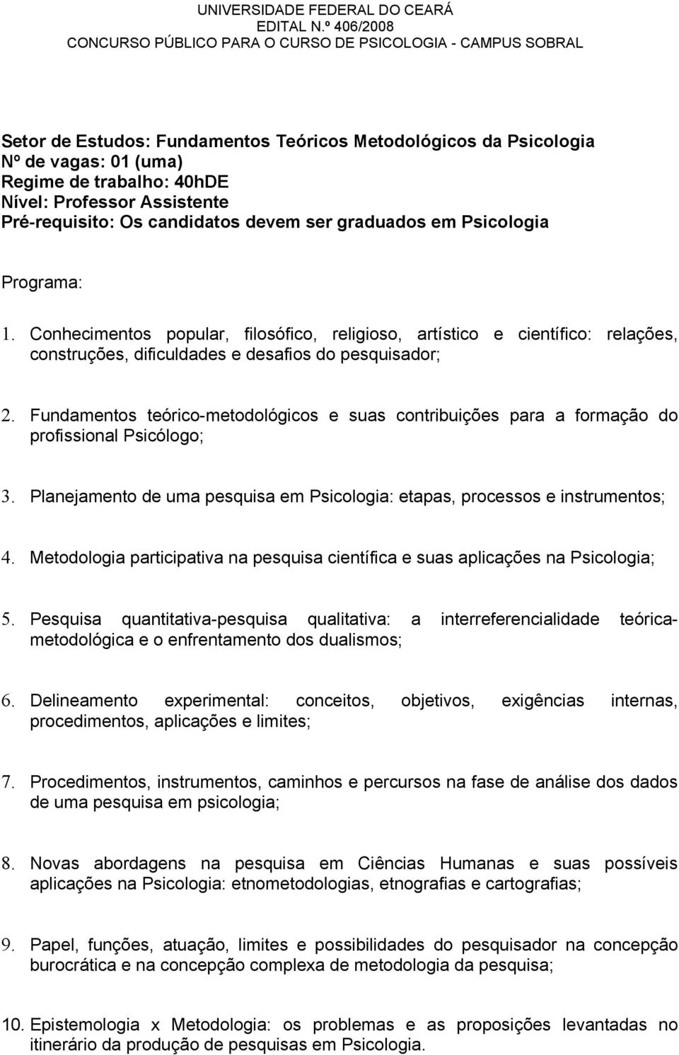 Fundamentos teórico-metodológicos e suas contribuições para a formação do profissional Psicólogo; 3. Planejamento de uma pesquisa em Psicologia: etapas, processos e instrumentos; 4.