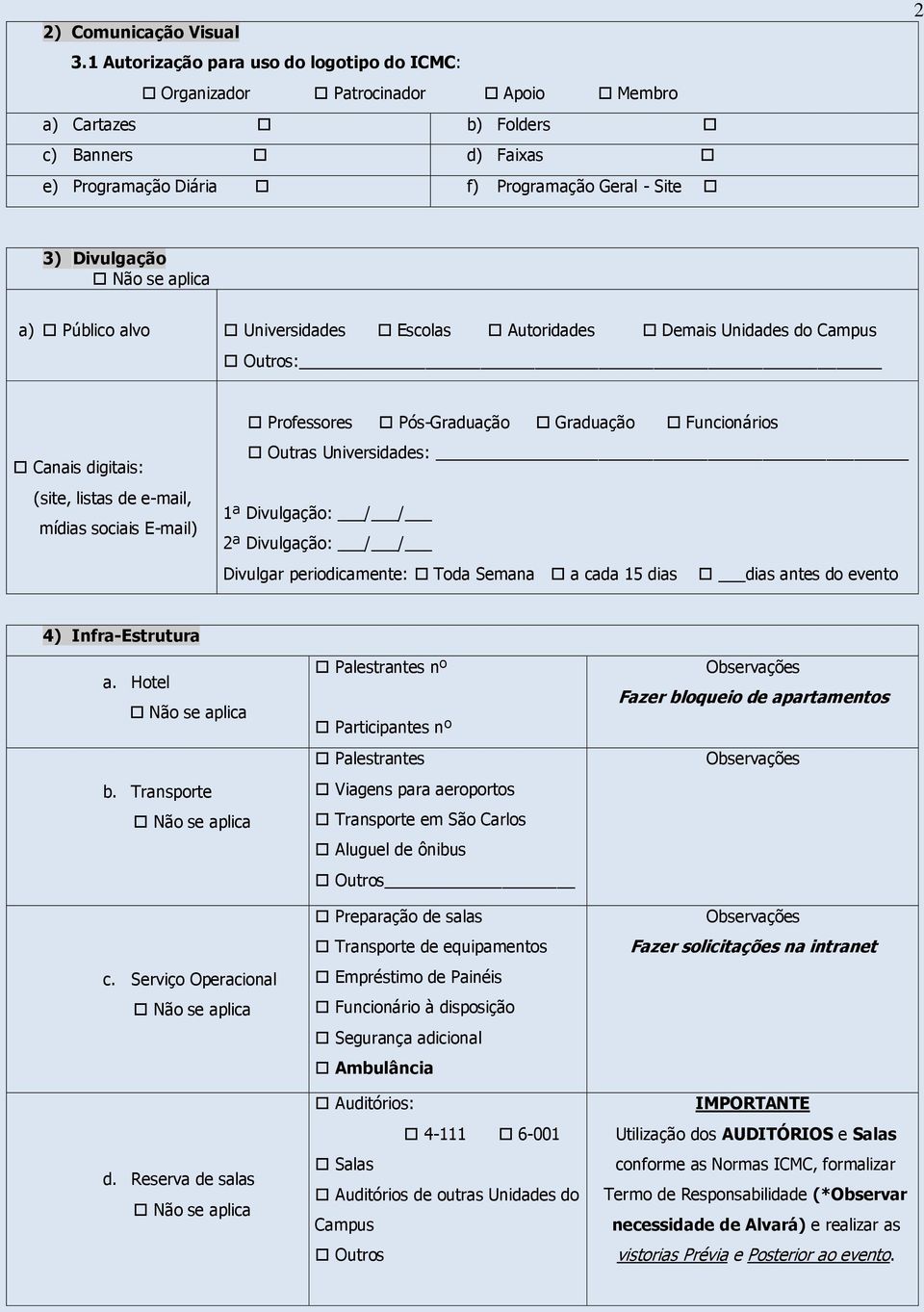 Público alvo Universidades Escolas Autoridades Demais Unidades do Campus Outros: Canais digitais: (site, listas de e-mail, mídias sociais E-mail) Professores Pós-Graduação Graduação Funcionários