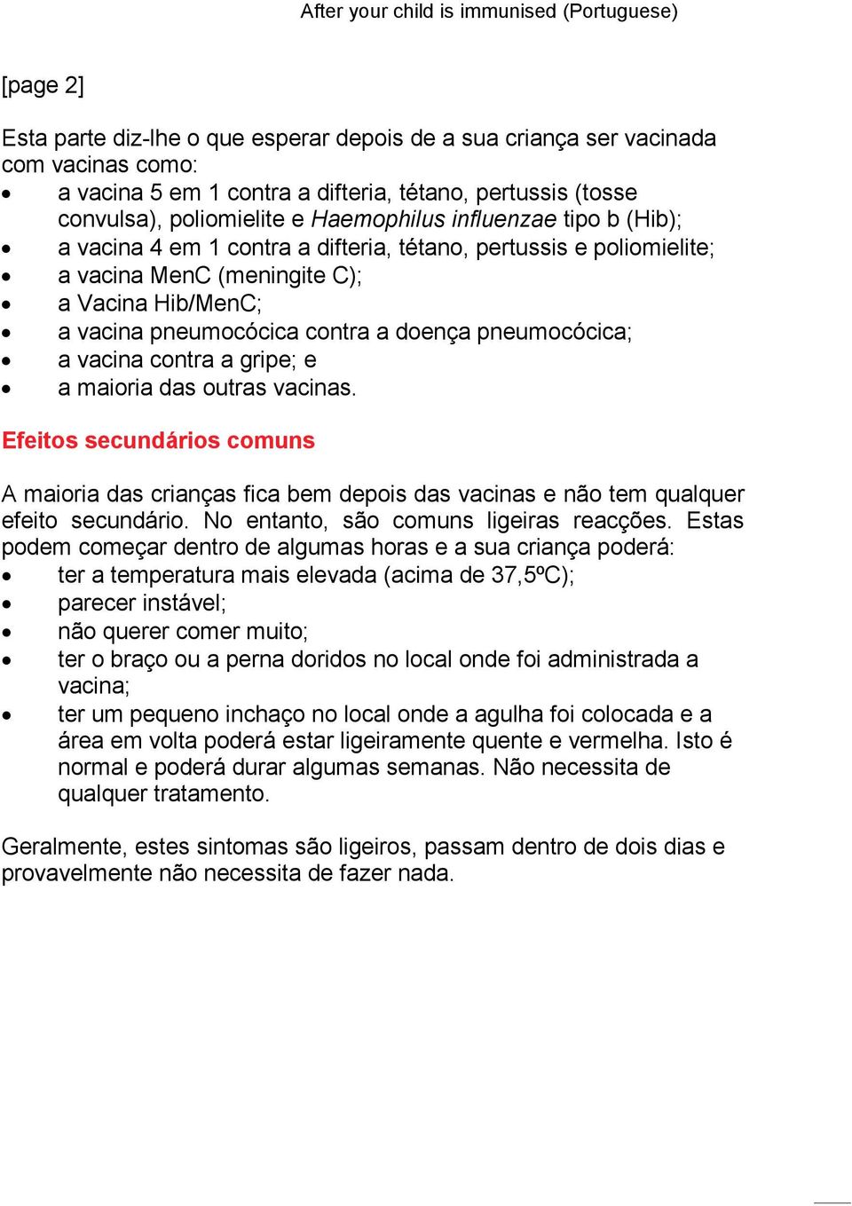 vacina contra a gripe; e a maioria das outras vacinas. Efeitos secundários comuns A maioria das crianças fica bem depois das vacinas e não tem qualquer efeito secundário.