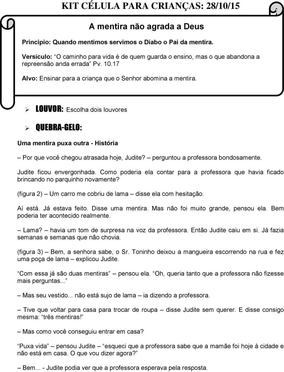 LOUVOR: Escolha dois louvores QUEBRA-GELO: Uma mentira puxa outra - História Por que você chegou atrasada hoje, Judite? perguntou a professora bondosamente. Judite ficou envergonhada.