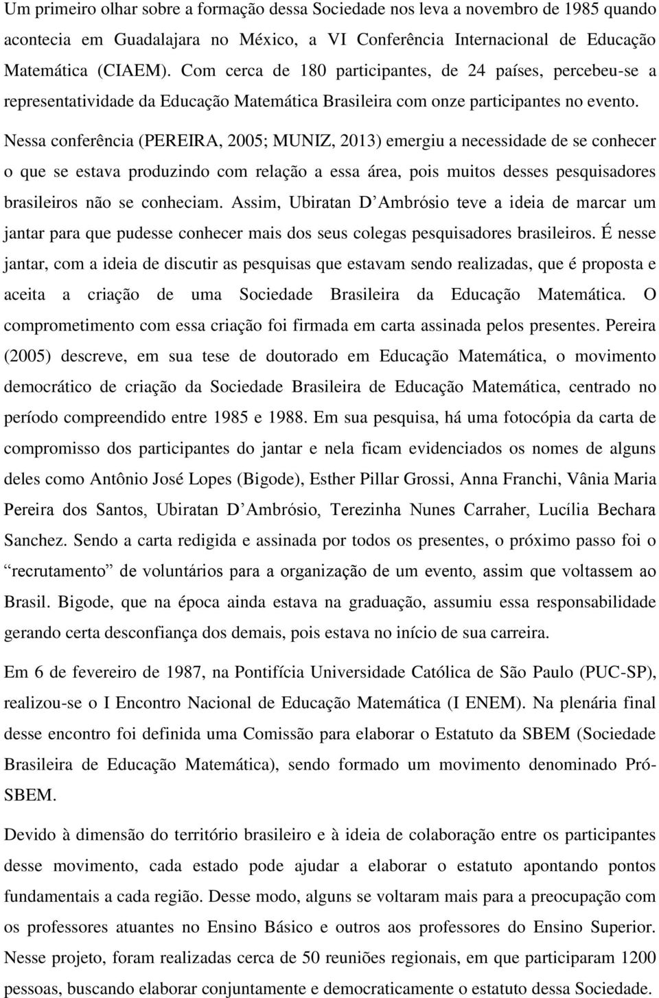 Nessa conferência (PEREIRA, 2005; MUNIZ, 2013) emergiu a necessidade de se conhecer o que se estava produzindo com relação a essa área, pois muitos desses pesquisadores brasileiros não se conheciam.