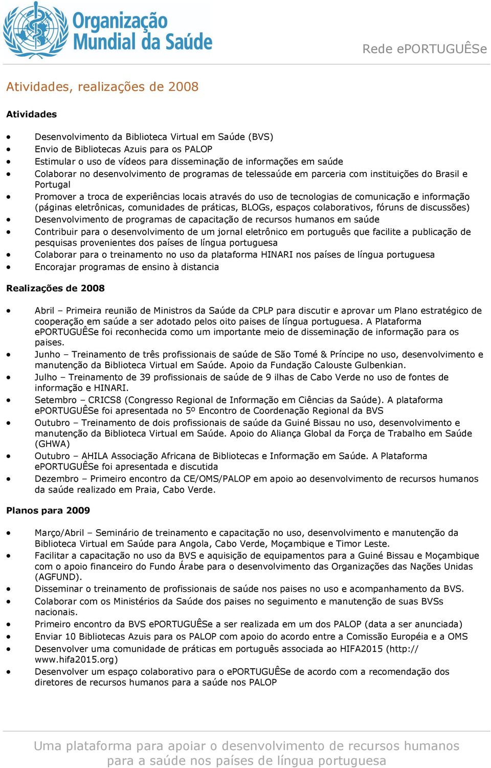 informação (páginas eletrônicas, comunidades de práticas, BLOGs, espaços colaborativos, fóruns de discussões) Desenvolvimento de programas de capacitação de recursos humanos em saúde Contribuir para