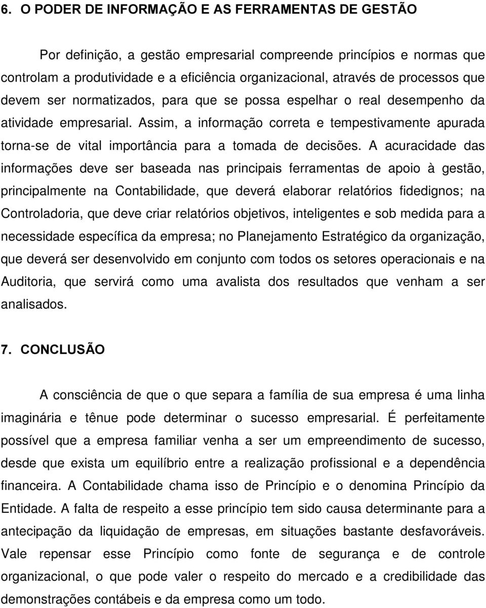 A acuracidade das informações deve ser baseada nas principais ferramentas de apoio à gestão, principalmente na Contabilidade, que deverá elaborar relatórios fidedignos; na Controladoria, que deve