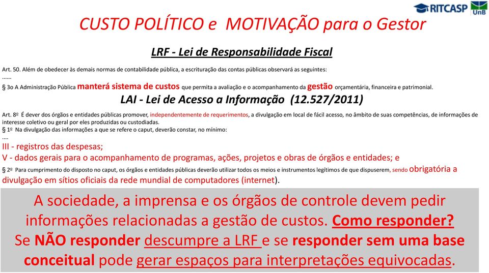 .. 3o A Administração Pública manterá sistema de custos que permita a avaliação e o acompanhamento da gestão orçamentária, financeira e patrimonial. LAI - Lei de Acesso a Informação (12.527/2011) Art.