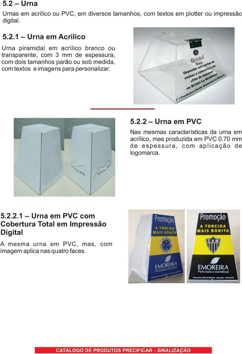 personalizar. 5.2.2 Urna em PVC Nas mesmas características da urna em acrílico, mas produzida em PVC 0.