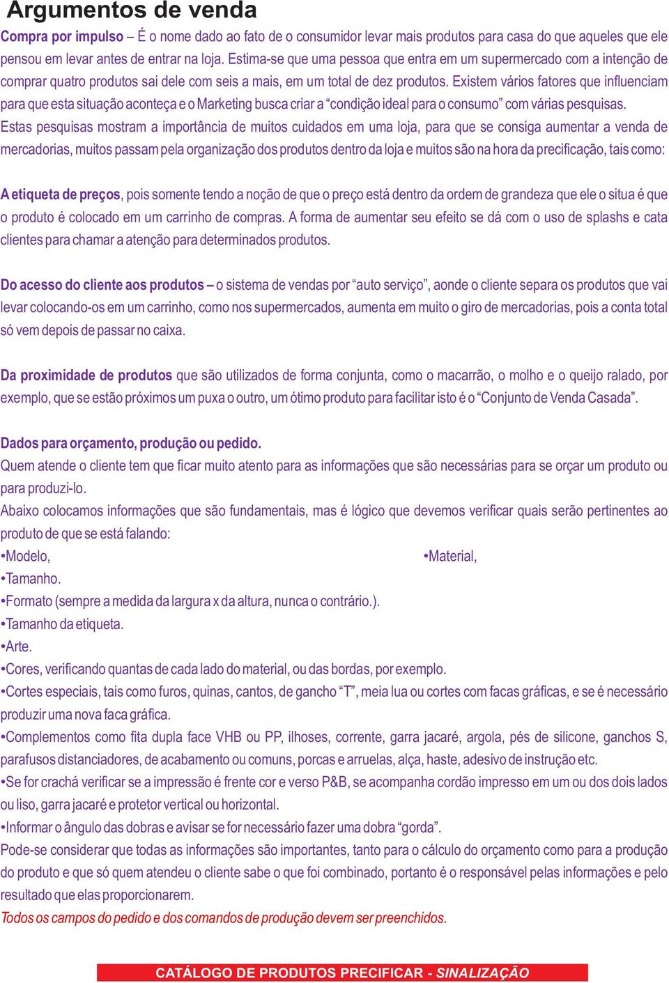 Existem vários fatores que influenciam para que esta situação aconteça e o Marketing busca criar a condição ideal para o consumo com várias pesquisas.