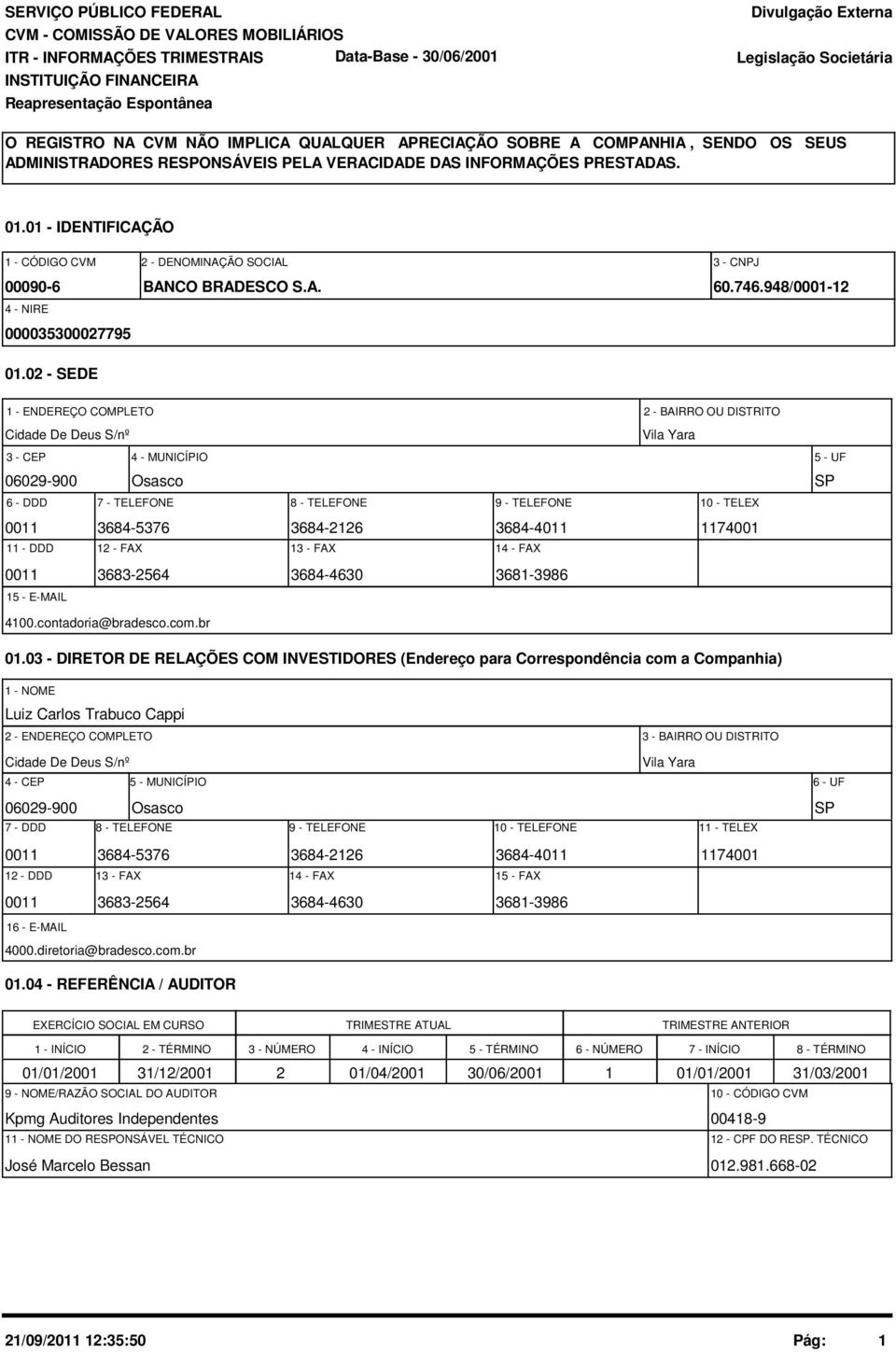 01 - IDENTIFICAÇÃO 1 - CÓDIGO CVM 2 - DENOMINAÇÃO SOCIAL 3 - CNPJ 00090-6 BANCO BRADESCO S.A. 60.746.948/0001-12 4 - NIRE 000035300027795 01.