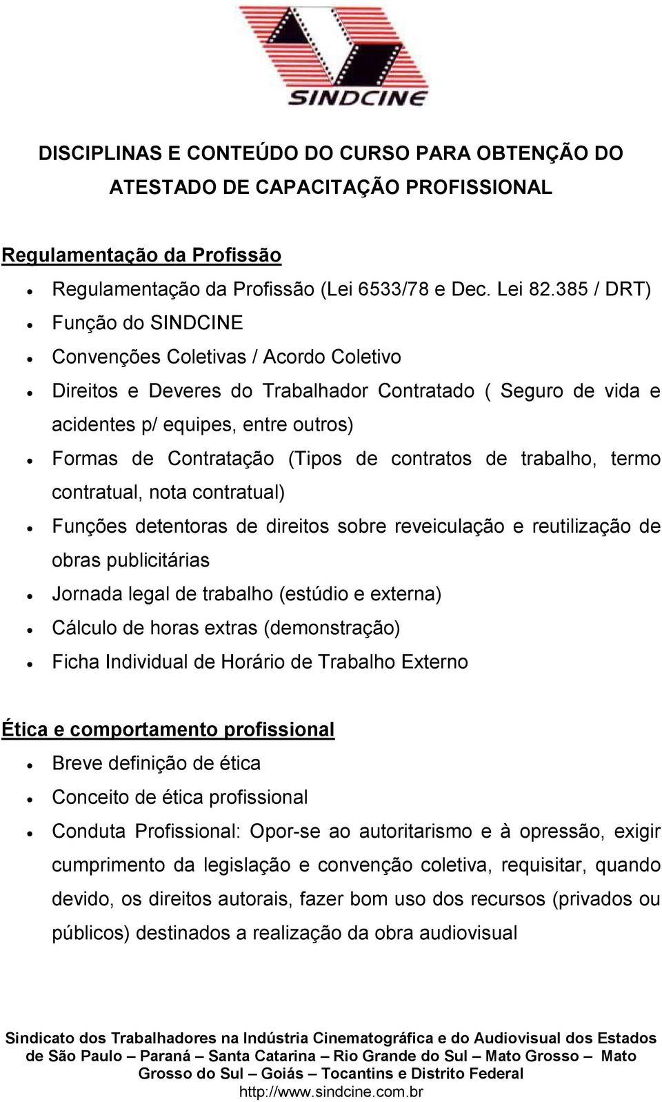 de contratos de trabalho, termo contratual, nota contratual) Funções detentoras de direitos sobre reveiculação e reutilização de obras publicitárias Jornada legal de trabalho (estúdio e externa)